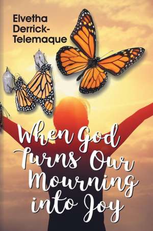 When God Turns Our Mourning into Joy de Elvetha Derrick-Telemaque