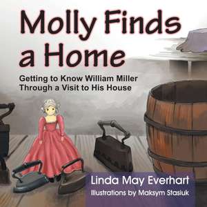 Molly Finds a Home: Getting to Know William Miller Through a Visit to His House de Linda Everhart