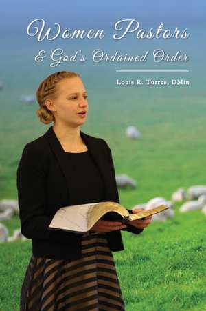 Women Pastors and God's Ordained Order de Louis R. Torres