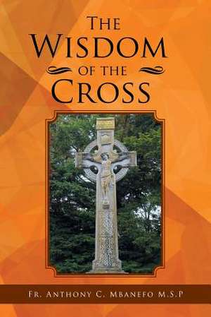 The Wisdom of the Cross de Fr Anthony C. Mbanefo M. S. P.