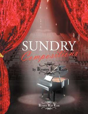 Sundry Compositions by Kristen Kay Land de Kristen Kay Land