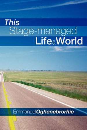 This Stage-managed Life & World de Emmanuel Oghenebrorhie