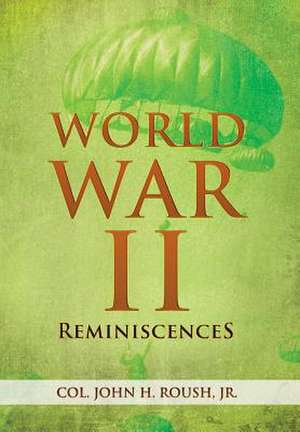 John H. Roush Jr, C: World War II Reminiscences