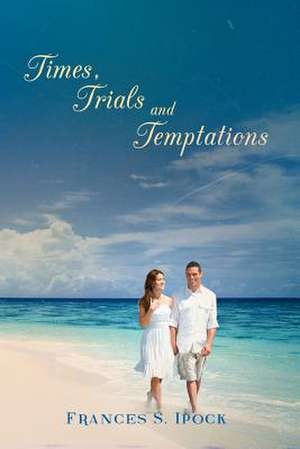 Times, Trials and Temptations de Frances S. Ipock