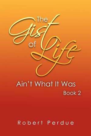 The Gist of Life Ain't What It Was Book 2 de Robert Perdue