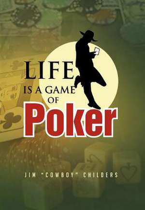 Life Is a Game of Poker de Jim ''Cowboy'' Childers