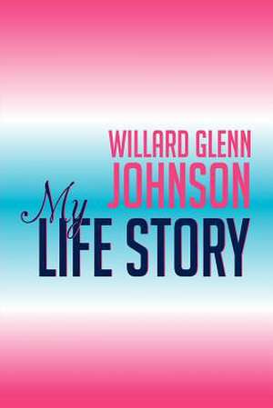 Willard Glenn Johnson, My Life Story de Willard Johnson