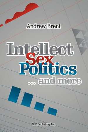 Intellect, Sex, Politics...and More de Andrew Brent