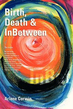 Birth, Death & InBetween de Arlene Corwin