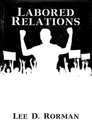 Labored Relations de Lee D. Rorman