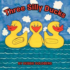 Three Silly Ducks de Debbie Goldberg