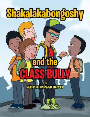 Shakalakabongoshy and the Class Bully de Addie Mwakikoti