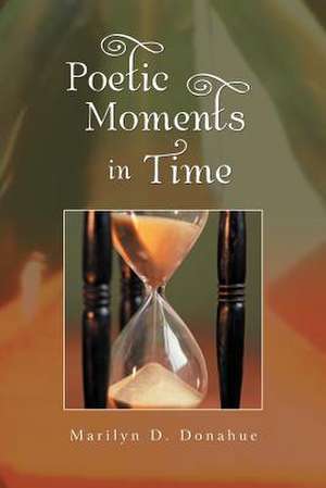 Poetic Moments in Time de Marilyn D. Donahue