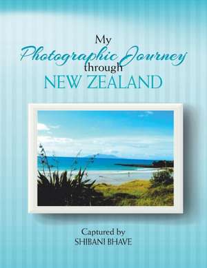 My Photographic Journey Through New Zealand de Shibani Bhave