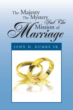 The Majesty the Mystery and the Mission of Marriage de John H. Dumke Sr.