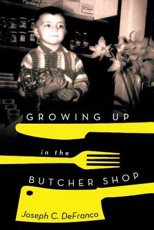 Growing Up in the Butcher Shop de Joseph C. Defranco