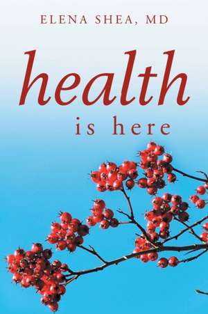 Health Is Here de Elena MD Shea