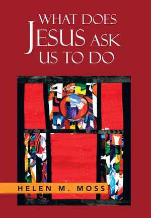 Moss, H: WHAT DOES JESUS ASK US TO DO