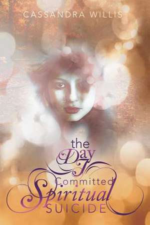 The Day I Committed Spiritual Suicide de Cassandra Willis