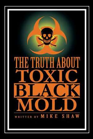 The Truth about Toxic Black Mold de Mike Shaw