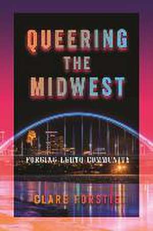 Queering the Midwest – Forging LGBTQ Community de Clare Forstie