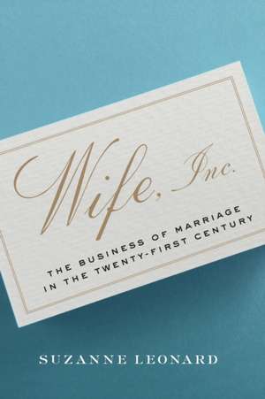 Wife, Inc.: The Business of Marriage in the Twenty-First Century de Suzanne Leonard