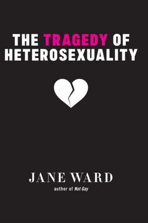 The Tragedy of Heterosexuality de Jane Ward