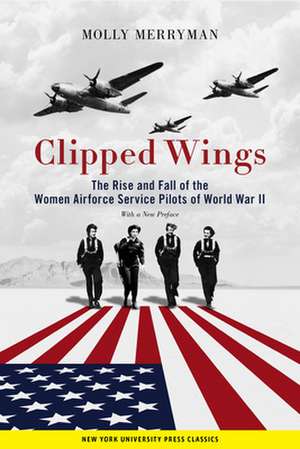 Clipped Wings – The Rise and Fall of the Women Airforce Service Pilots (WASPs) of World War II de Molly Merryman