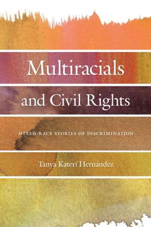 Multiracials and Civil Rights – Mixed–Race Stories of Discrimination de Tanya Katerí Hernandez