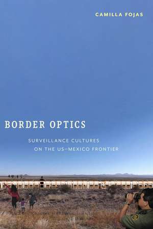 Border Optics – Surveillance Cultures on the US–Mexico Frontier de Camilla Fojas