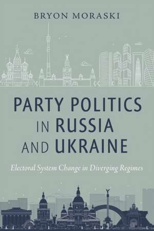 Party Politics in Russia and Ukraine – Electoral System Change in Diverging Regimes de Bryon Moraski