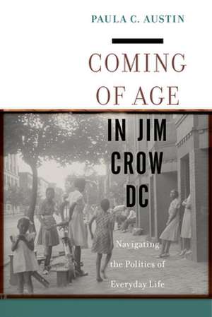 Coming of Age in Jim Crow DC – Navigating the Politics of Everyday Life de Paula C. Austin