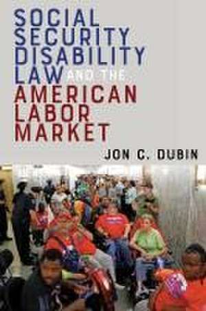 Social Security Disability Law and the American Labor Market de Jon C. Dubin