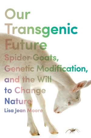 Our Transgenic Future – Spider Goats, Genetic Modification, and the Will to Change Nature de Lisa Jean Moore