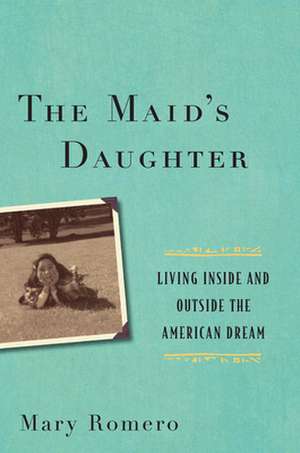 The Maid`s Daughter – Living Inside and Outside the American Dream de Mary Romero