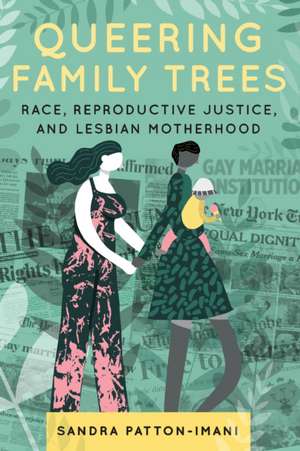 Queering Family Trees – Race, Reproductive Justice, and Lesbian Motherhood de Sandra Patton–imani