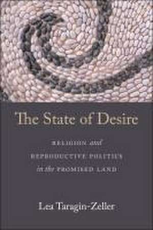 The State of Desire – Religion and Reproductive Politics in the Promised Land de Lea Taragin–zeller