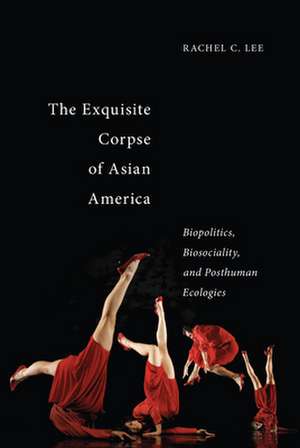 The Exquisite Corpse of Asian America – Biopolitics, Biosociality, and Posthuman Ecologies de Rachel C. Lee