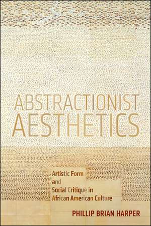 Abstractionist Aesthetics – Artistic Form and Social Critique in African American Culture de Phillip Brian Harper