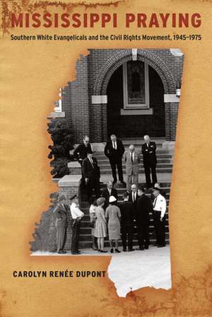 Mississippi Praying – Southern White Evangelicals and the Civil Rights Movement, 1945–1975 de Carolyn Renée Dupont