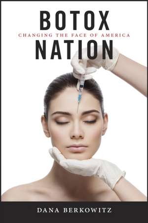 Botox Nation – Changing the Face of America de Dana Berkowitz