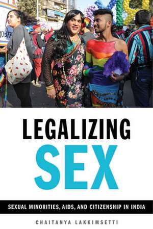 Legalizing Sex – Sexual Minorities, AIDS, and Citizenship in India de Chaitanya Lakkimsetti