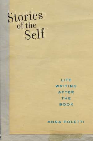 Stories of the Self – Life Writing after the Book de Anna Poletti