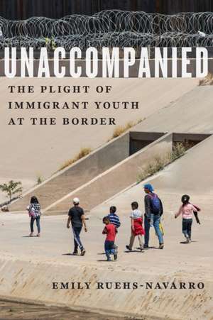 Unaccompanied – The Plight of Immigrant Youth at the Border de Emily Ruehs–navarro