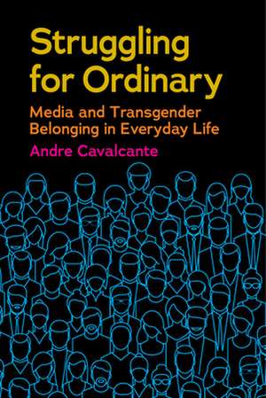 Struggling for Ordinary – Media and Transgender Belonging in Everyday Life de Andre Cavalcante