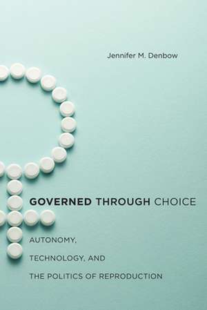 Governed through Choice – Autonomy, Technology, and the Politics of Reproduction de Jennifer M. Denbow