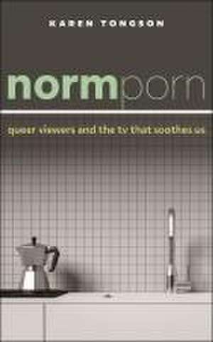 Normporn – Queer Viewers and the TV That Soothes Us de Karen Tongson