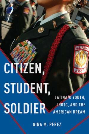 Citizen, Student, Soldier – Latina/o Youth, JROTC, and the American Dream de Gina M. Pérez