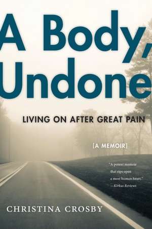 A Body, Undone – Living On After Great Pain de Christina Crosby