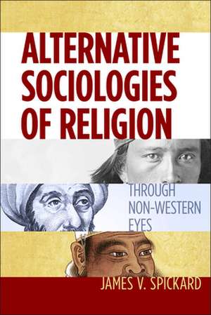 Alternative Sociologies of Religion – Through Non–Western Eyes de James V. Spickard